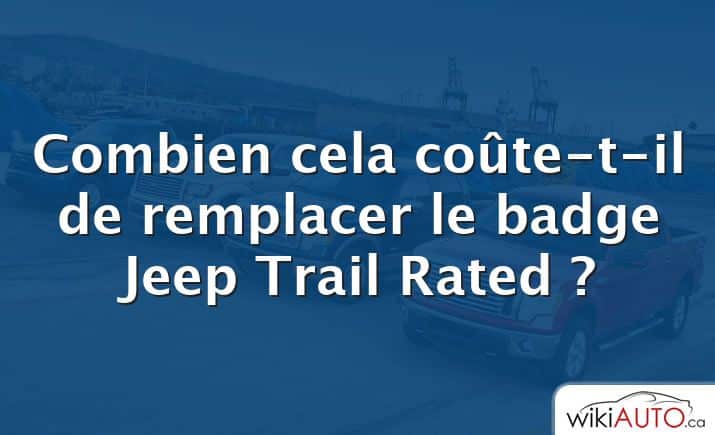 Combien cela coûte-t-il de remplacer le badge Jeep Trail Rated ?